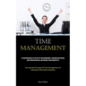 Time Management: Attain Proficiency In The Art Of Time Management, Overcome And Prevail Over Procrastination, And Enhance Your Productivity (The Essen