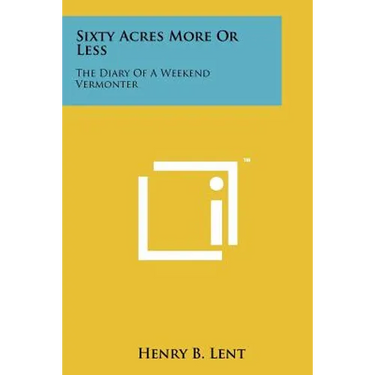 Sixty Acres More or Less: The Diary of a Weekend Vermonter