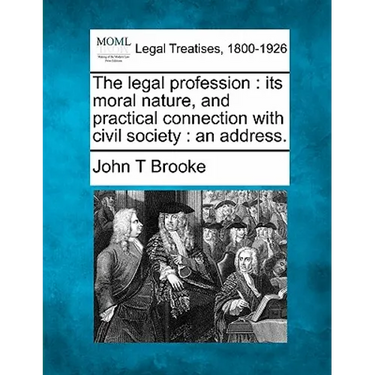 The Legal Profession: Its Moral Nature, and Practical Connection with Civil Society: An Address.