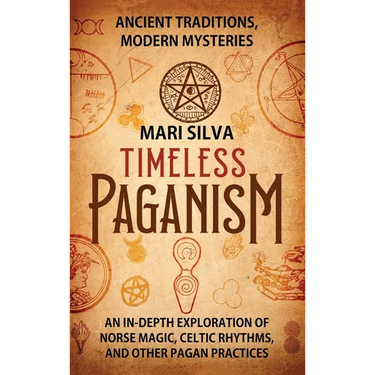 Timeless Paganism: Ancient Traditions, Modern Mysteries - An In-Depth Exploration of Norse Magic, Celtic Rhythms, and Other Pagan Practices