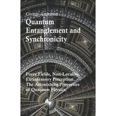 Quantum Entanglement and Synchronicity. Force Fields, Non-Locality, Extrasensory Perception. The Astonishing Properties of Quantum Physics.