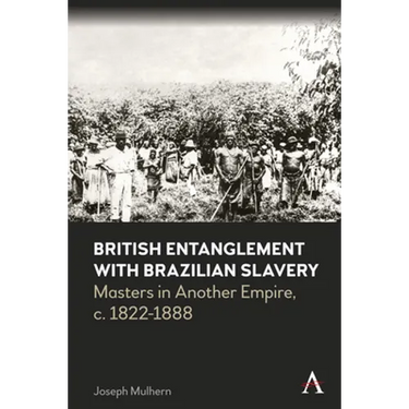 British Entanglement with Brazilian Slavery: Commerce, Credit and Complicity in Another Empire, C. 1822-1888
