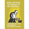 Basic Welding Technique Of Arc Welding: The Processes And Techniques You Need To Know: How Does Arc Welding Work