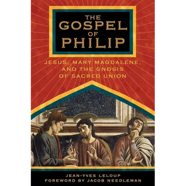The Gospel of Philip: Jesus, Mary Magdalene, and the Gnosis of Sacred Union