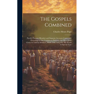 The Gospels Combined: Parallel Passages Blended, and Separate Accounts Connected; Presenting in One Continuous Narrative, the Life of Jesus
