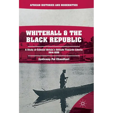 Whitehall and the Black Republic: A Study of Colonial Britain's Attitude Towards Liberia, 1914-1939
