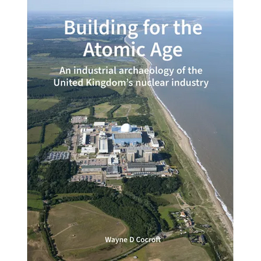 Building for the Atomic Age: An Industrial Archaeology of the United Kingdom's Nuclear Industry