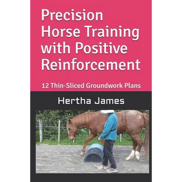 Precision Horse Training with Positive Reinforcement: 12 Thin-Sliced Groundwork Plans