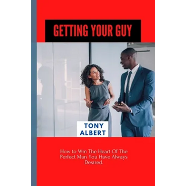 Getting Your Guy: How to Win The Heart Of The Perfect Man You Have Always Desired.