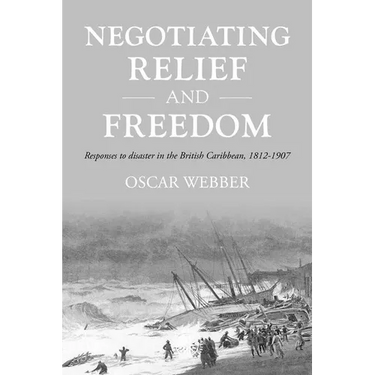 Negotiating Relief and Freedom: Responses to Disaster in the British Caribbean, 1812-1907