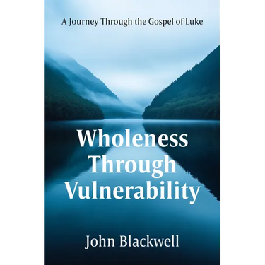 Wholeness Through Vulnerability: A Journey Through the Gospel of Luke