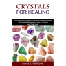 Crystals for Healing: Your Beginners Guide to Crystals and Healing Stones (The Ultimate Beginner's Guide to Crystals and Their Uses)