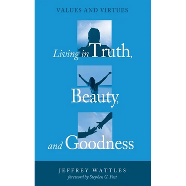 Living in Truth, Beauty, and Goodness: Values and Virtues