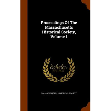 Proceedings Of The Massachusetts Historical Society, Volume 1