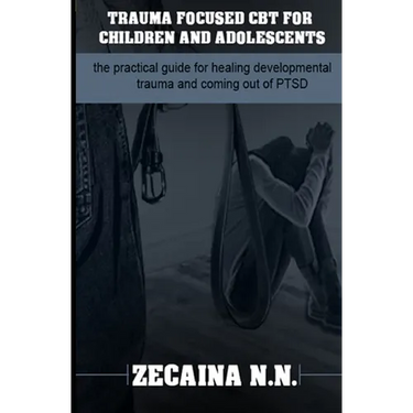 Trauma focused CBT for children and adolescents: The practical guide for healing developmental trauma and coming out of PTSD
