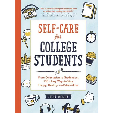 Self-Care for College Students: From Orientation to Graduation, 150+ Easy Ways to Stay Happy, Healthy, and Stress-Free