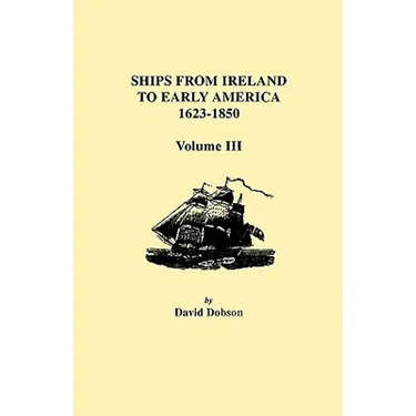 Ships from Ireland to Early America, 1623-1850. Volume III