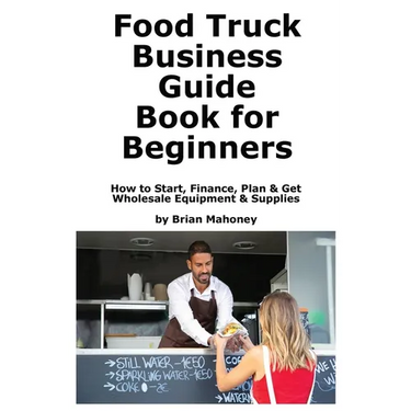 Food Truck Business Guide Book for Beginners: How to Start, Finance, Plan & Get Wholesale Equipment & Supplies