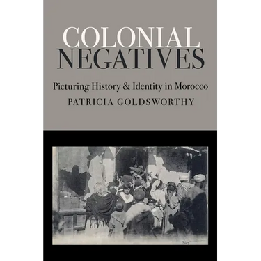 Colonial Negatives: Picturing History and Identity in Morocco