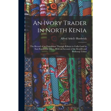 An Ivory Trader in North Kenia; the Record of an Expedition Through Kikuyu to Galla-Land in East Equatorial Africa. With an Account of the Rendili and
