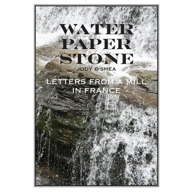 Water Paper Stone: Letters from a Mill in France