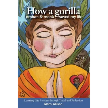 How a Gorilla, Orphan, and Monk Saved My Life: Learning Life Lessons through Travel and Reflection