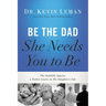 Be the Dad She Needs You to Be: The Indelible Imprint a Father Leaves on His Daughter's Life