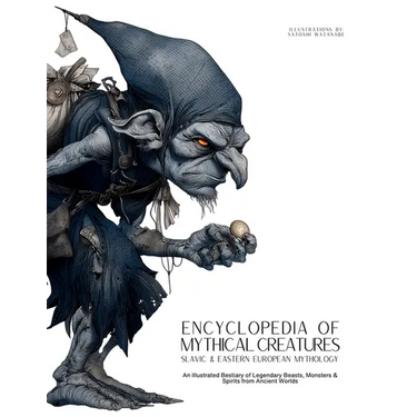 Encyclopedia of Mythical Creatures - Slavic & Eastern European Mythology: An Illustrated Bestiary of Legendary Beasts, Monsters & Spirits from Ancient