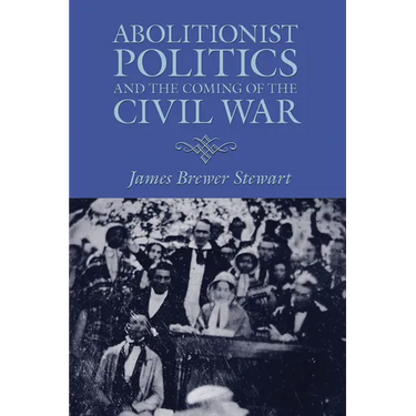Abolitionist Politics and the Coming of the Civil War