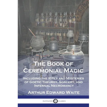 The Book of Ceremonial Magic: Including the Rites and Mysteries of Goetic Theurgy, Sorcery, and Infernal Necromancy