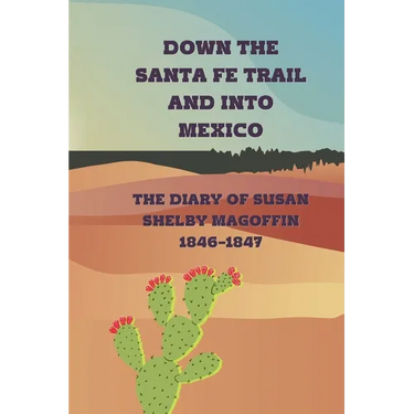 Down the Santa Fe Trail and into Mexico: The Diary of Susan Shelby Magoffin, 1846-1847