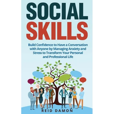Social Skills: Build Confidence to Have a Conversation with Anyone by Managing Anxiety and Stress to Transform Your Personal and Professional Life