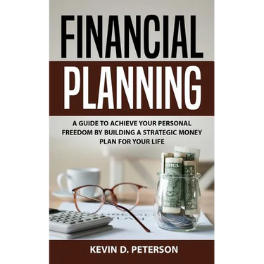 Financial Planning: A Guide To Achieve Your Personal Freedom By Building A Strategic Money Plan For Your Life