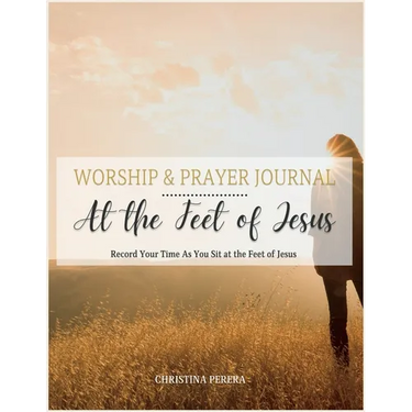 At the Feet of Jesus Worship & Prayer Journal: Worship & Prayer Journal: Record Your Time As You Sit at the Feet of Jesus.