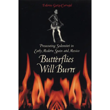Butterflies Will Burn: Prosecuting Sodomites in Early Modern Spain and Mexico
