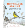 How to Look at a Bird: Open Your Eyes to the Joy of Watching and Knowing Birds