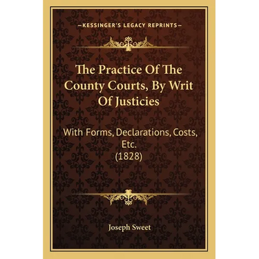 The Practice Of The County Courts, By Writ Of Justicies: With Forms, Declarations, Costs, Etc. (1828)