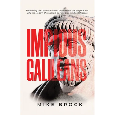 Impious Galileans: Reclaiming the Counter-Cultural Fierceness of the Early Church Why the Modern Church Must Be Hated for the Right Reasons