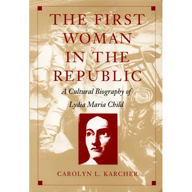 The First Woman in the Republic: A Cultural Biography of Lydia Maria Child