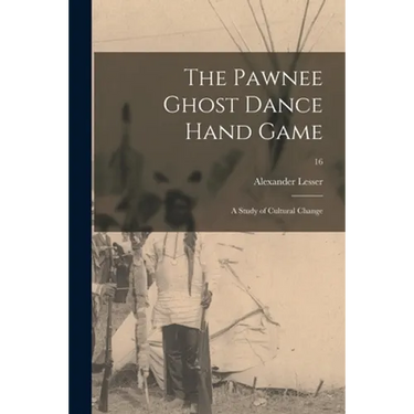 The Pawnee Ghost Dance Hand Game: a Study of Cultural Change; 16