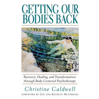 Getting Our Bodies Back: Recovery, Healing, and Transformation Through Body-Centered Psychotherapy