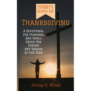 Thirty Days of Thanksgiving: A Devotional for Personal and Small Group Use During Any Season of the Year