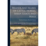 Brands And Marks Of Cattle, Horses, Sheep, Goats And Hogs: As They Appear In The Office Of The Live Stock Sanitary Board Of Arizona At Phoenix, Arizon
