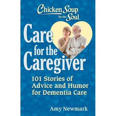 Chicken Soup for the Soul: Care for the Caregiver: 101 Stories of Advice and Humor for Dementia Care