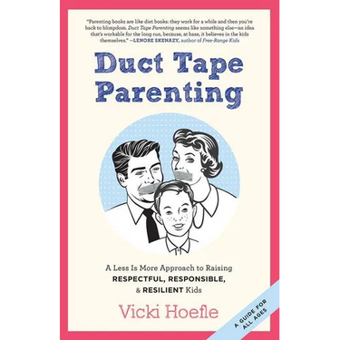 Duct Tape Parenting: A Less Is More Approach to Raising Respectful, Responsible and Resilient Kids