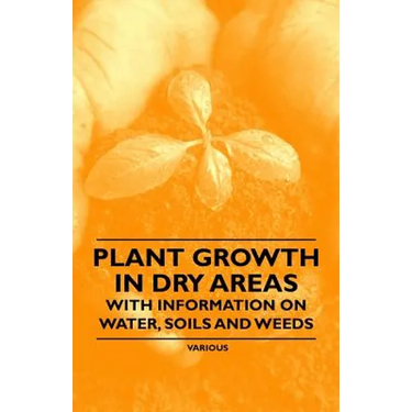 Plant Growth in Dry Areas - With Information on Water, Soils and Weeds
