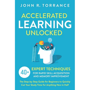 Accelerated Learning Unlocked: 40+ Expert Techniques for Rapid Skill Acquisition and Memory Improvement. The Step-by-Step Guide for Beginners to Quick