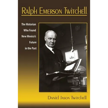 Ralph Emerson Twitchell: The Historian Who Found New Mexico's Future in the Past