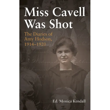 Miss Cavell Was Shot: The Diaries of Amy Hodson, 1914-1920