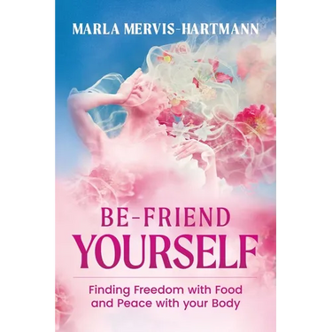 BE-Friend Yourself: Finding Freedom with Food and Peace with Your Body